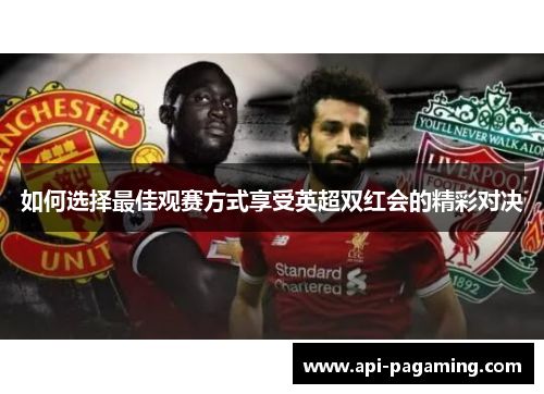 如何选择最佳观赛方式享受英超双红会的精彩对决