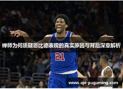 禅师为何质疑恩比德表现的真实原因与背后深意解析