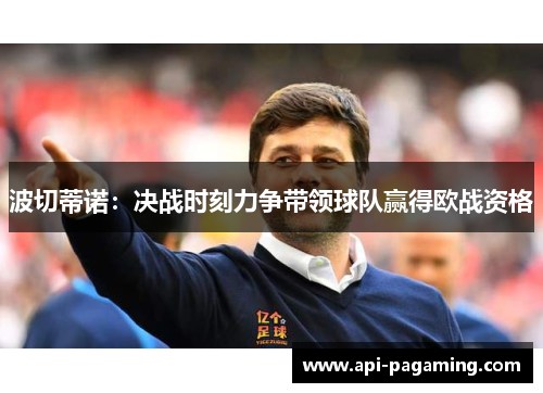 波切蒂诺：决战时刻力争带领球队赢得欧战资格