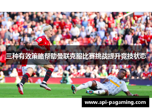 三种有效策略帮助曼联克服比赛挑战提升竞技状态