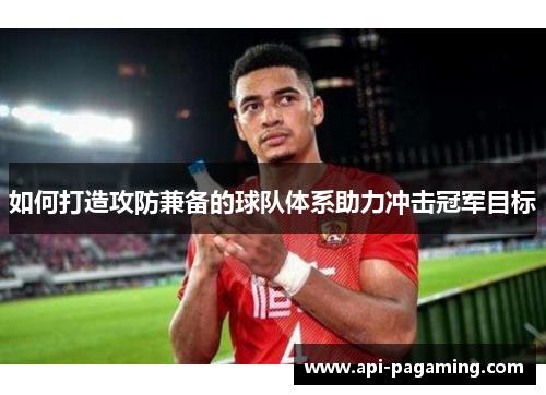 如何打造攻防兼备的球队体系助力冲击冠军目标