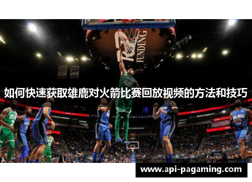 如何快速获取雄鹿对火箭比赛回放视频的方法和技巧