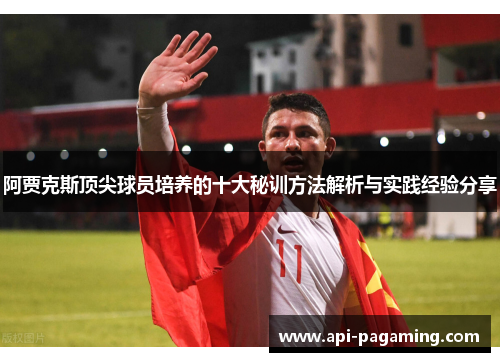 阿贾克斯顶尖球员培养的十大秘训方法解析与实践经验分享