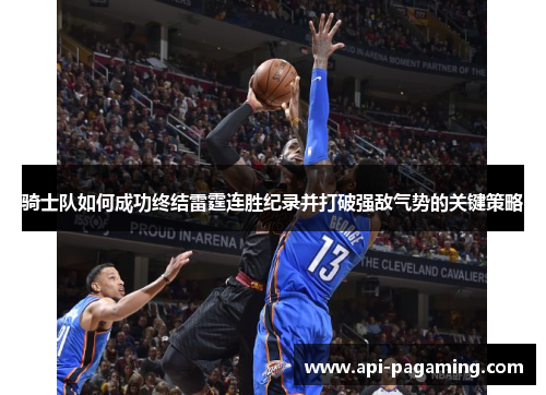 骑士队如何成功终结雷霆连胜纪录并打破强敌气势的关键策略 骑士队如何成功终结雷霆连胜纪录并打破强敌气势的关键策略