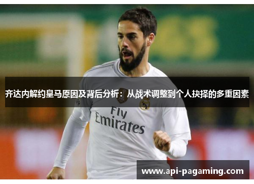 齐达内解约皇马原因及背后分析：从战术调整到个人抉择的多重因素
