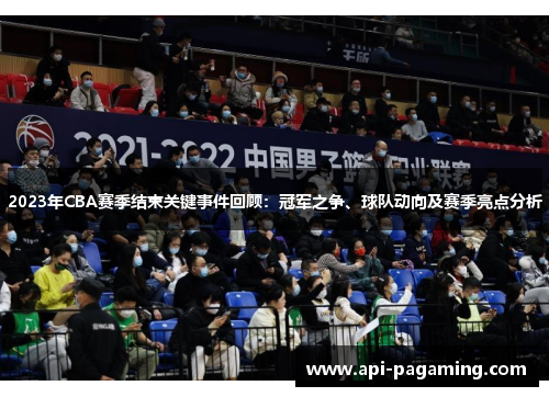 2023年CBA赛季结束关键事件回顾:冠军之争、球队动向及赛季亮点分析 2023年CBA赛季结束关键事件回顾:冠军之争、球队动向及赛季亮点分析