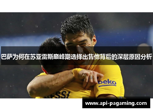 巴萨为何在苏亚雷斯巅峰期选择出售他背后的深层原因分析