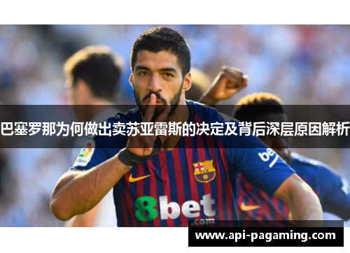 巴塞罗那为何做出卖苏亚雷斯的决定及背后深层原因解析