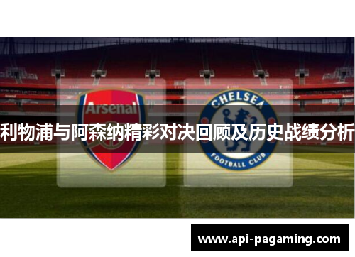 利物浦与阿森纳精彩对决回顾及历史战绩分析 利物浦与阿森纳精彩对决回顾及历史战绩分析