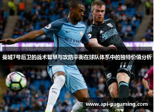 曼城7号后卫的战术智慧与攻防平衡在球队体系中的独特价值分析