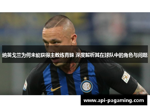 纳英戈兰为何未能获得主教练青睐 深度解析其在球队中的角色与问题 纳英戈兰为何未能获得主教练青睐 深度解析其在球队中的角色与问题