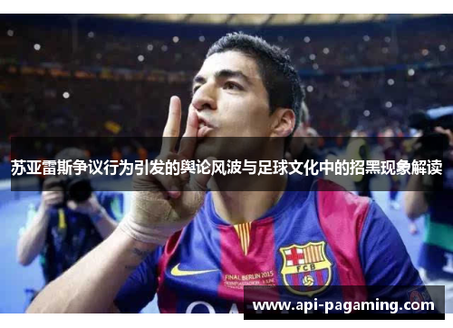 苏亚雷斯争议行为引发的舆论风波与足球文化中的招黑现象解读