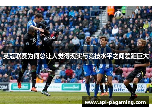 英冠联赛为何总让人觉得现实与竞技水平之间差距巨大 英冠联赛为何总让人觉得现实与竞技水平之间差距巨大
