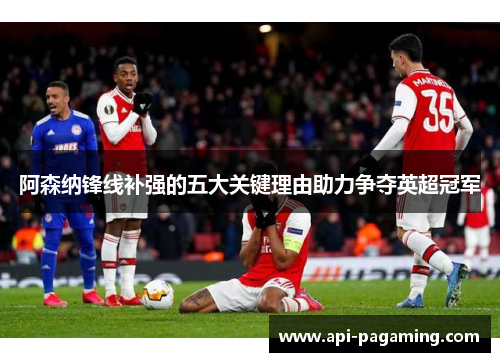 阿森纳锋线补强的五大关键理由助力争夺英超冠军 阿森纳锋线补强的五大关键理由助力争夺英超冠军