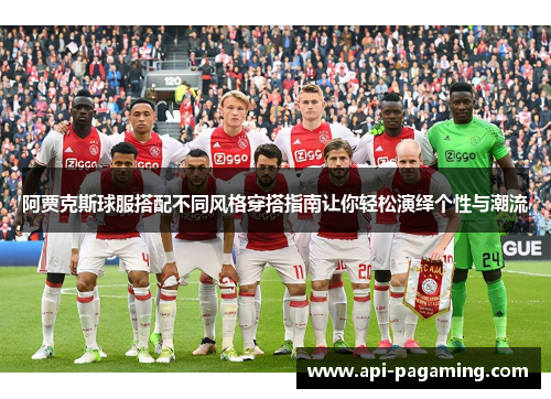 阿贾克斯球服搭配不同风格穿搭指南让你轻松演绎个性与潮流 阿贾克斯球服搭配不同风格穿搭指南让你轻松演绎个性与潮流