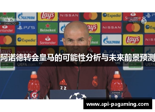 阿诺德转会皇马的可能性分析与未来前景预测