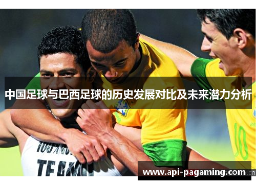 中国足球与巴西足球的历史发展对比及未来潜力分析 中国足球与巴西足球的历史发展对比及未来潜力分析