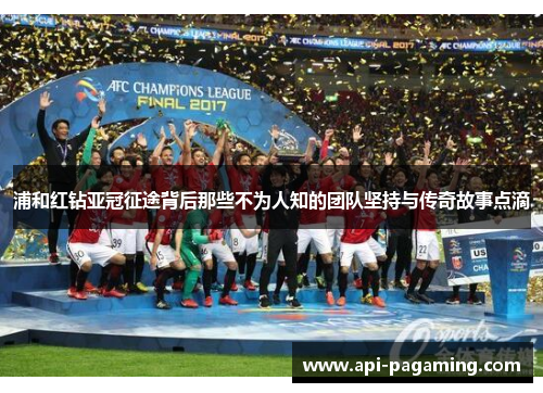 浦和红钻亚冠征途背后那些不为人知的团队坚持与传奇故事点滴 浦和红钻亚冠征途背后那些不为人知的团队坚持与传奇故事点滴