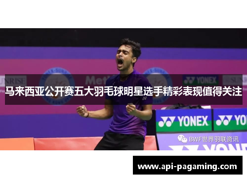 马来西亚公开赛五大羽毛球明星选手精彩表现值得关注