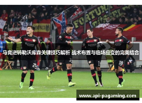 马竞逆转勒沃库森关键技巧解析 战术布置与临场应变的完美结合