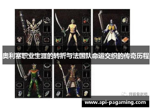 奥利塞职业生涯的转折与法国队命运交织的传奇历程