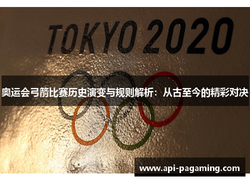 奥运会弓箭比赛历史演变与规则解析：从古至今的精彩对决