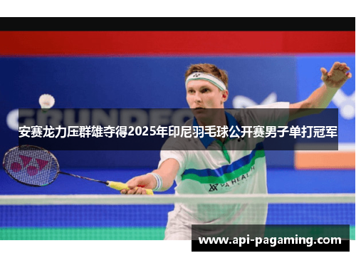 安赛龙力压群雄夺得2025年印尼羽毛球公开赛男子单打冠军