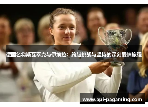 德国名将斯瓦泰克与伊埃拉：跨越挑战与坚持的深刻爱情旅程