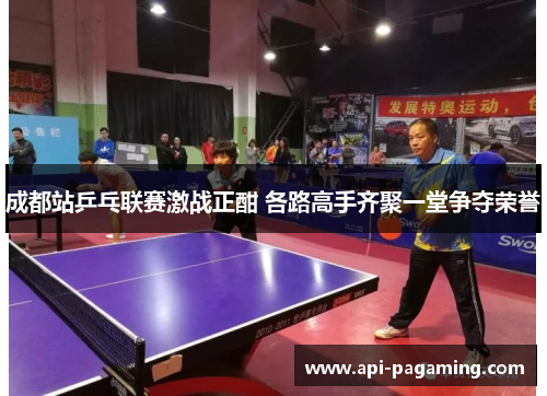 成都站乒乓联赛激战正酣 各路高手齐聚一堂争夺荣誉