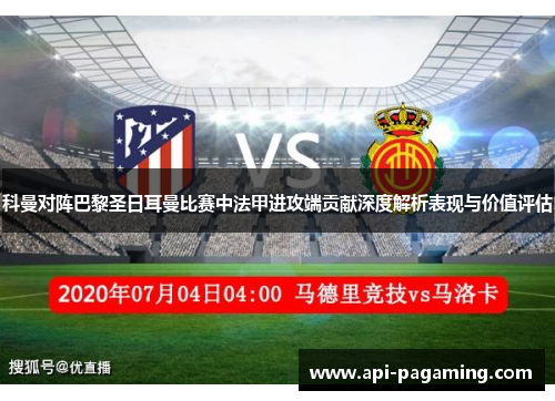 科曼对阵巴黎圣日耳曼比赛中法甲进攻端贡献深度解析表现与价值评估 科曼对阵巴黎圣日耳曼比赛中法甲进攻端贡献深度解析表现与价值评估