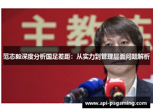 范志毅深度分析国足差距：从实力到管理层面问题解析