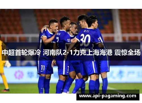 中超首轮爆冷 河南队2-1力克上海海港 震惊全场