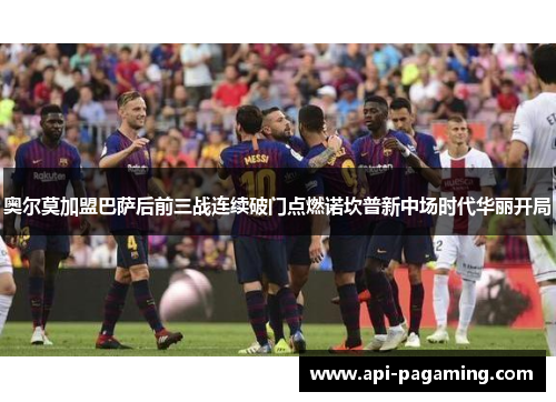 奥尔莫加盟巴萨后前三战连续破门点燃诺坎普新中场时代华丽开局 奥尔莫加盟巴萨后前三战连续破门点燃诺坎普新中场时代华丽开局