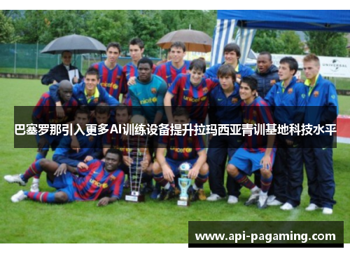 巴塞罗那引入更多AI训练设备提升拉玛西亚青训基地科技水平 巴塞罗那引入更多AI训练设备提升拉玛西亚青训基地科技水平