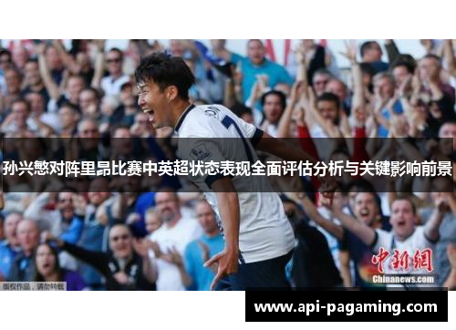 孙兴慜对阵里昂比赛中英超状态表现全面评估分析与关键影响前景 孙兴慜对阵里昂比赛中英超状态表现全面评估分析与关键影响前景