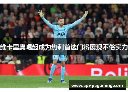 维卡里奥崛起成为热刺首选门将展现不俗实力
