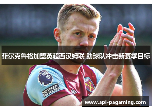 菲尔克鲁格加盟英超西汉姆联 助球队冲击新赛季目标