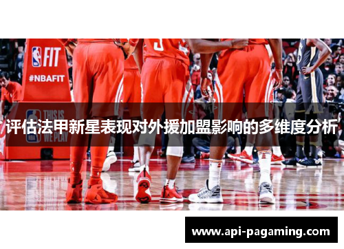 评估法甲新星表现对外援加盟影响的多维度分析 评估法甲新星表现对外援加盟影响的多维度分析