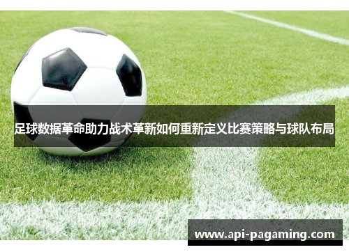 足球数据革命助力战术革新如何重新定义比赛策略与球队布局