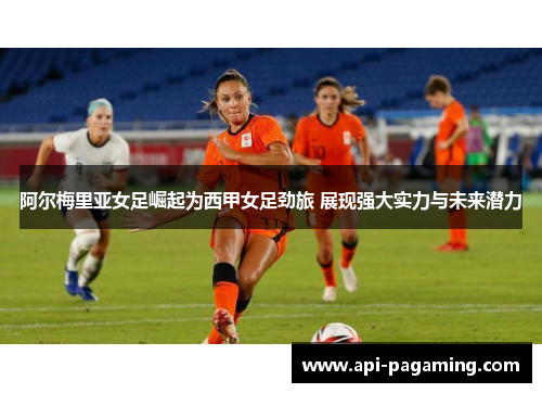 阿尔梅里亚女足崛起为西甲女足劲旅 展现强大实力与未来潜力