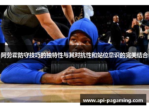 阿劳霍防守技巧的独特性与其对抗性和站位意识的完美结合