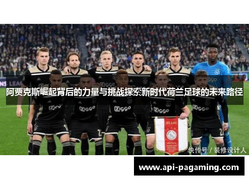 阿贾克斯崛起背后的力量与挑战探索新时代荷兰足球的未来路径