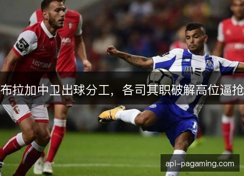 布拉加中卫出球分工，各司其职破解高位逼抢