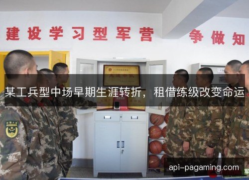 某工兵型中场早期生涯转折，租借练级改变命运
