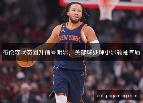 布伦森状态回升信号明显，关键球处理更显领袖气质