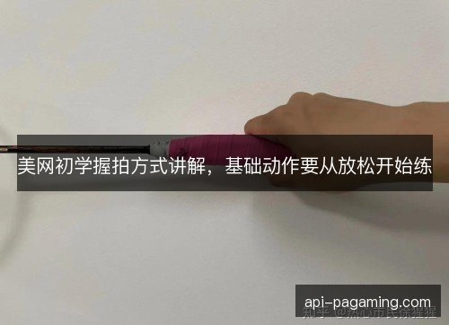 美网初学握拍方式讲解，基础动作要从放松开始练