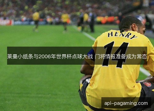 莱曼小纸条与2006年世界杯点球大战 门将情报准备成为常态